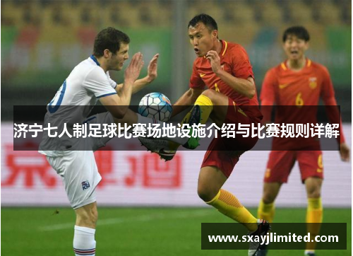 济宁七人制足球比赛场地设施介绍与比赛规则详解