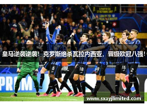 皇马逆袭逆袭！克罗斯绝杀瓦拉内西亚，晋级欧冠八强！