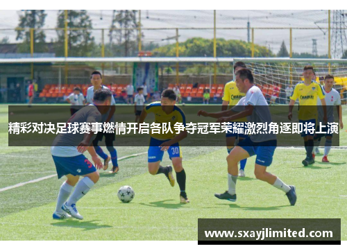 精彩对决足球赛事燃情开启各队争夺冠军荣耀激烈角逐即将上演