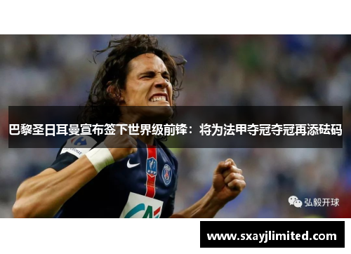 巴黎圣日耳曼宣布签下世界级前锋：将为法甲夺冠夺冠再添砝码
